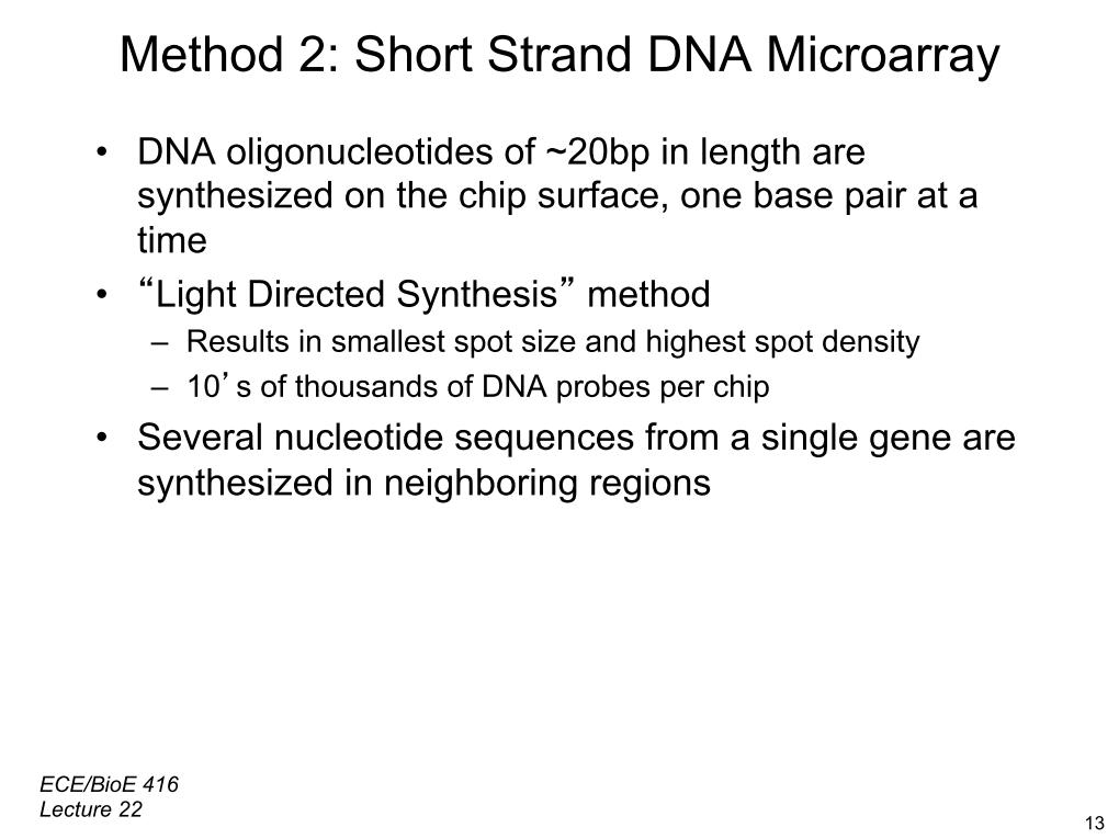 Method 2: Short Strand DNA Microarray •  DNA oligonucleotides of ~20bp in length are synthesized on the chip surface, one base pair at a time •  