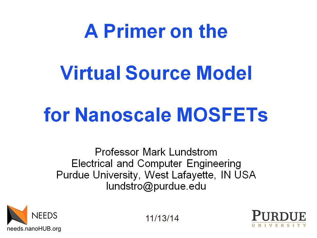 A Primer on the Virtual Source Model for Nanoscale MOSFETs Professor Mark Lundstrom Electrical and Computer Engineering Purdue University, West Lafayette, IN USA lundstro@purdue.edu