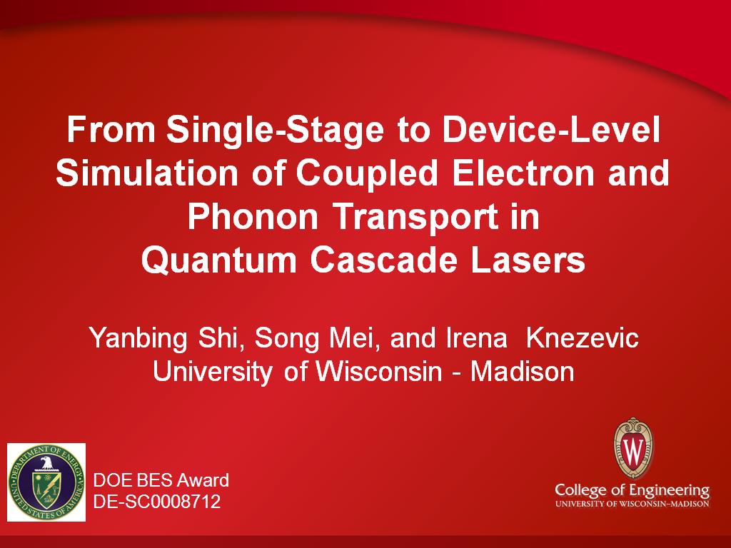 From Single-Stage to Device-Level Simulation of Coupled Electron and Phonon Transport in Quantum Cascade Lasers Yanbing Shi, Song Mei, and Irena Knezevic University of Wisconsin - Madison