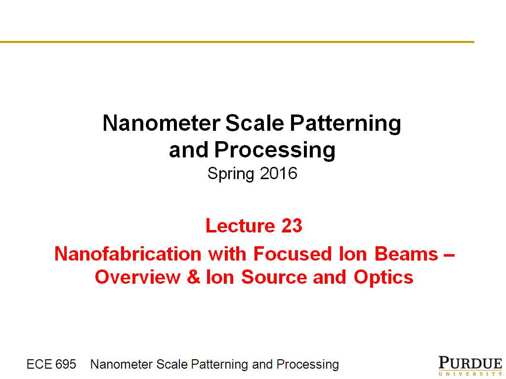 Lecture 23 Nanofabrication with Focused Ion Beams – Overview & Ion Source and Optics