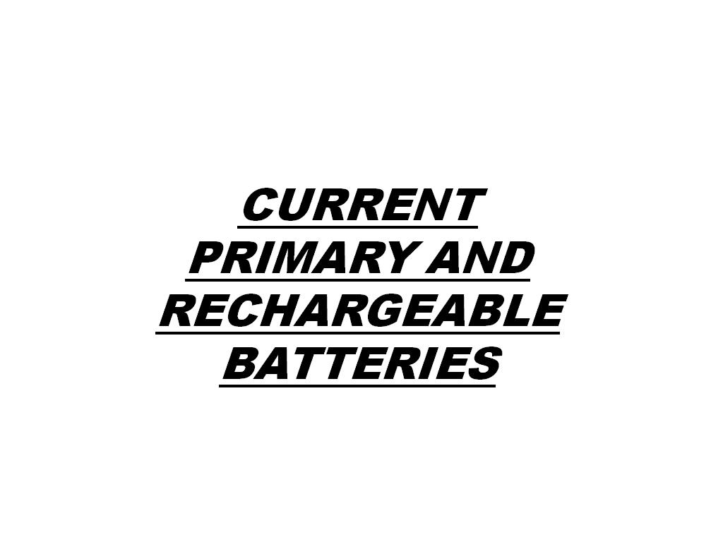CURRENT PRIMARY AND RECHARGEABLE BATTERIES