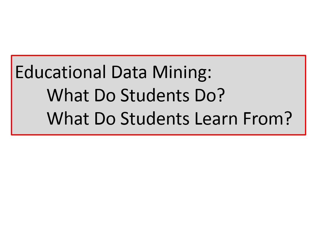 Educational Data Mining: What Do Students Do? What Do Students Learn From?