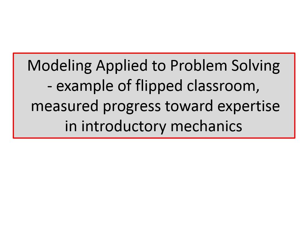 Modeling Applied to Problem Solving - example of flipped classroom, measured progress toward expertise in introductory mechanics