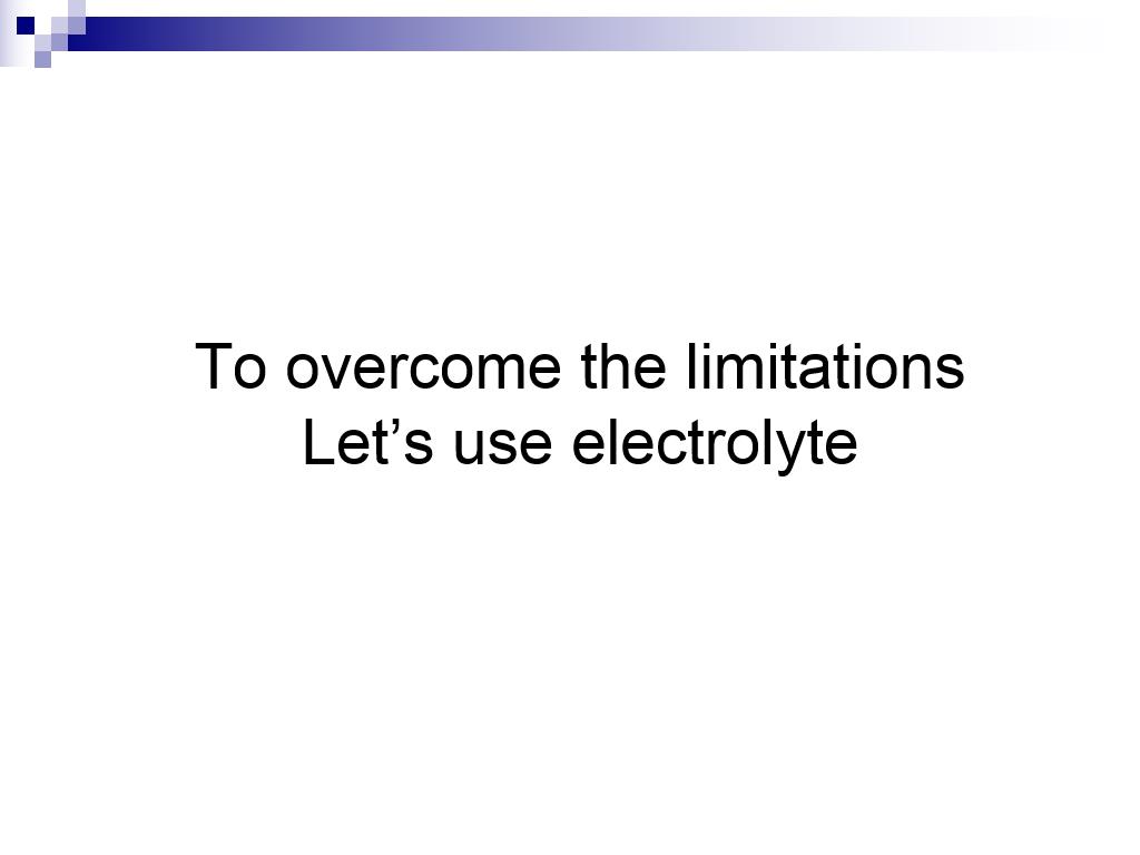 To overcome the limitations Let's use electrolyte