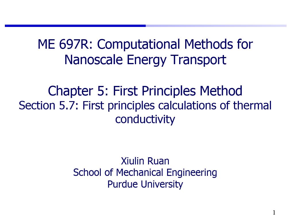 ME 697R: Computational Methods for Nanoscale Energy Transport Chapter 5: First Principles Method Section 5.7: First principles calculations of thermal conductivity Xiulin Ruan School of Mechanical Engineering Purdue University