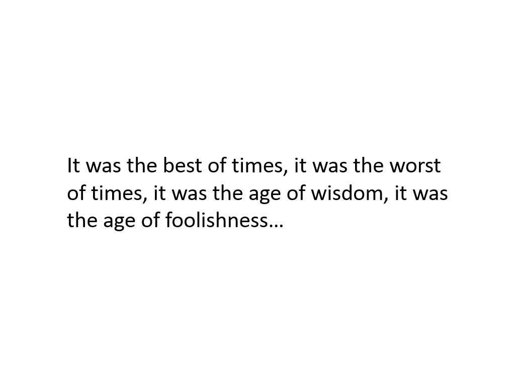 It was the best of times, it was the worst of times, it was the age of wisdom, it was the age of foolishness…